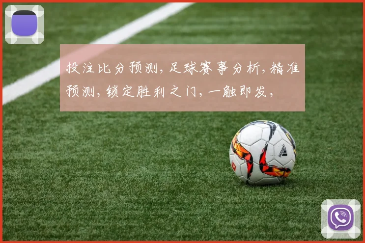 投注比分预测,足球赛事分析,精准预测,锁定胜利之门,一触即发,