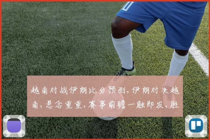越南对战伊朗比分预测,伊朗对决越南,悬念重重,赛事前瞻一触即发,胜负谁主沉浮