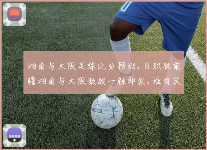 湘南与大阪足球比分预测,日职联前瞻湘南与大阪激战一触即发,谁将笑到最后